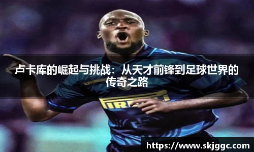 卢卡库的崛起与挑战：从天才前锋到足球世界的传奇之路