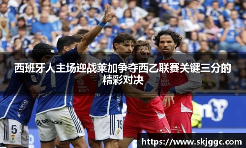 西班牙人主场迎战莱加争夺西乙联赛关键三分的精彩对决