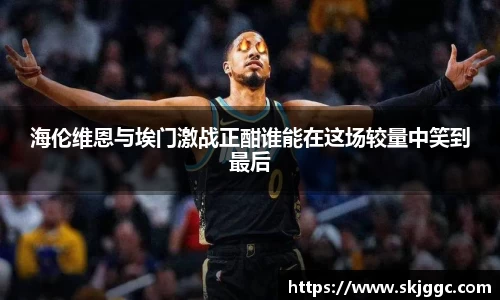 海伦维恩与埃门激战正酣谁能在这场较量中笑到最后